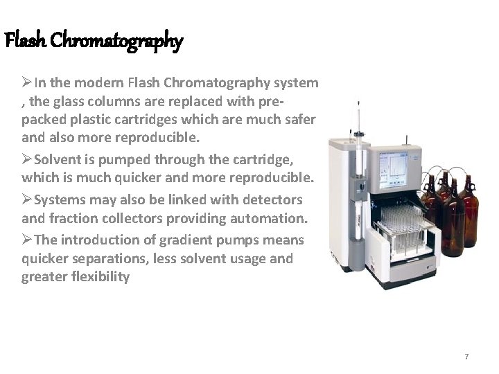 Flash Chromatography ØIn the modern Flash Chromatography system , the glass columns are replaced