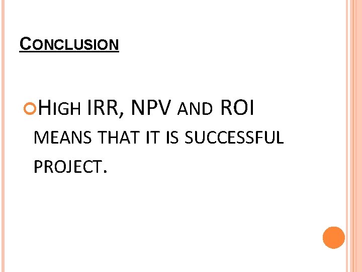 CONCLUSION HIGH IRR, NPV AND ROI MEANS THAT IT IS SUCCESSFUL PROJECT. 