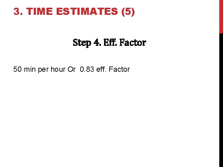3. TIME ESTIMATES (5) Step 4. Eff. Factor 50 min per hour Or 0.