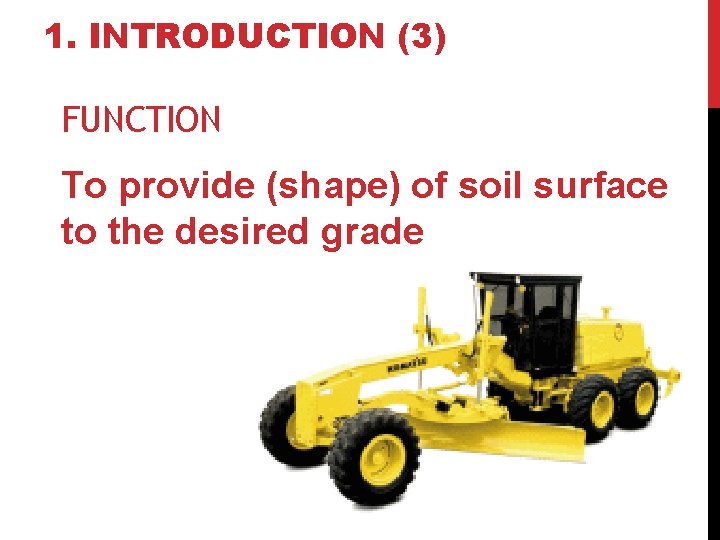 1. INTRODUCTION (3) FUNCTION To provide (shape) of soil surface to the desired grade