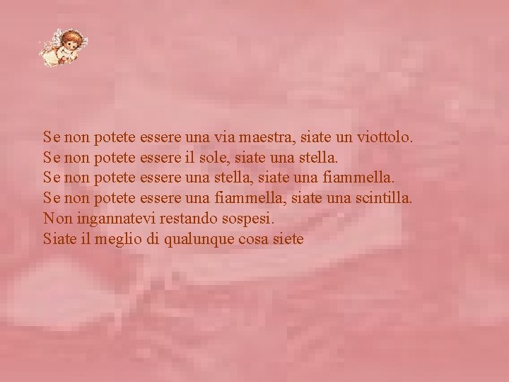 Se non potete essere una via maestra, siate un viottolo. Se non potete essere