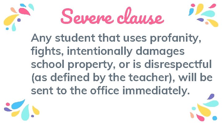Severe clause Any student that uses profanity, fights, intentionally damages school property, or is