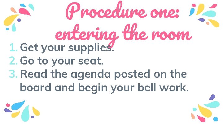 Procedure one: entering the room 1. Get your supplies. 2. Go to your seat.