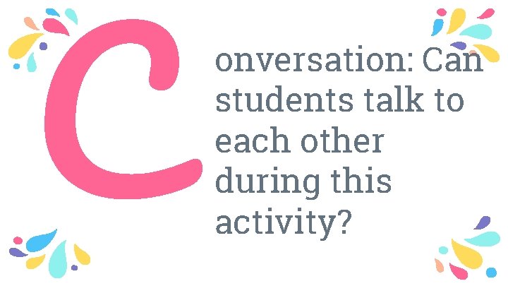 C onversation: Can students talk to each other during this activity? 