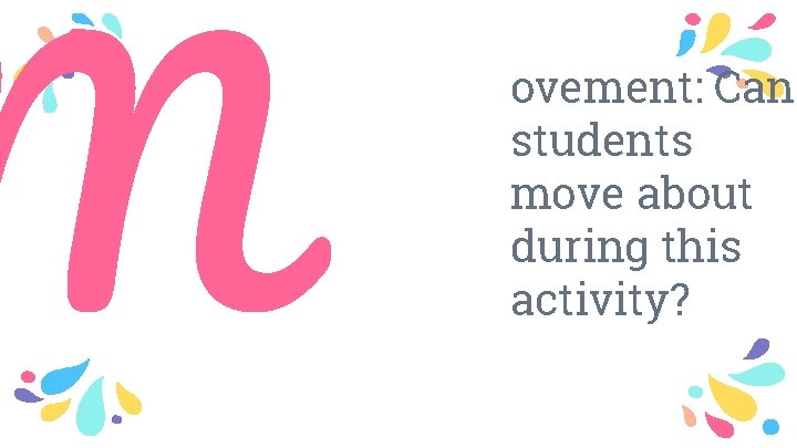 M ovement: Can students move about during this activity? 