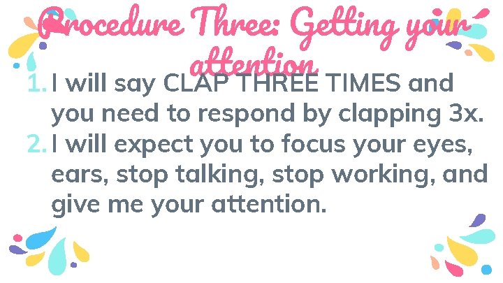 Procedure Three: Getting your attention 1. I will say CLAP THREE TIMES and you