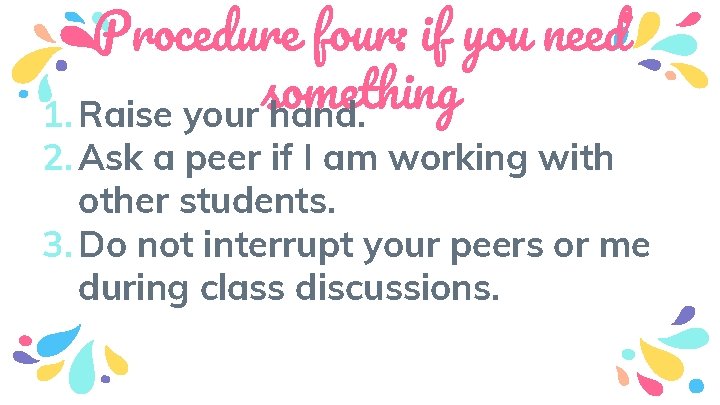 Procedure four: if you need something 1. Raise your hand. 2. Ask a peer