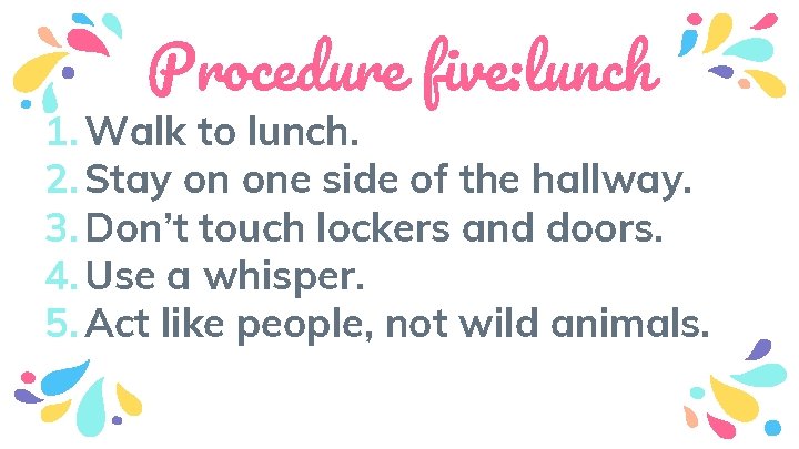 Procedure five: lunch 1. Walk to lunch. 2. Stay on one side of the