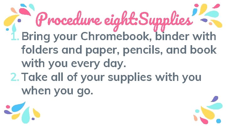 Procedure eight: Supplies 1. Bring your Chromebook, binder with folders and paper, pencils, and