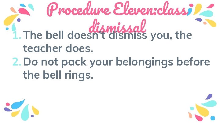 Procedure Eleven: class dismissal 1. The bell doesn't dismiss you, the teacher does. 2.