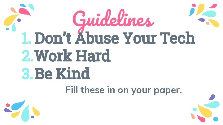 Guidelines 1. Don’t Abuse Your Tech 2. Work Hard 3. Be Kind Fill these