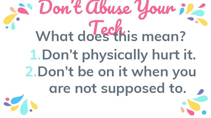 Don’t Abuse Your Tech What does this mean? 1. Don’t physically hurt it. 2.