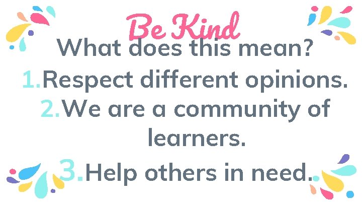 Be Kind What does this mean? 1. Respect different opinions. 2. We are a
