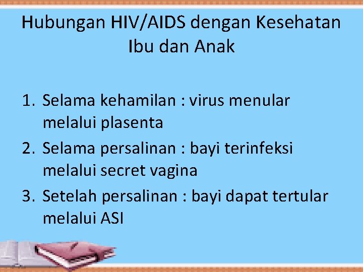 Hubungan HIV/AIDS dengan Kesehatan Ibu dan Anak 1. Selama kehamilan : virus menular melalui