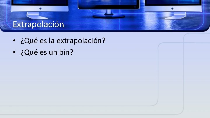 Extrapolación • ¿Qué es la extrapolación? • ¿Qué es un bin? 