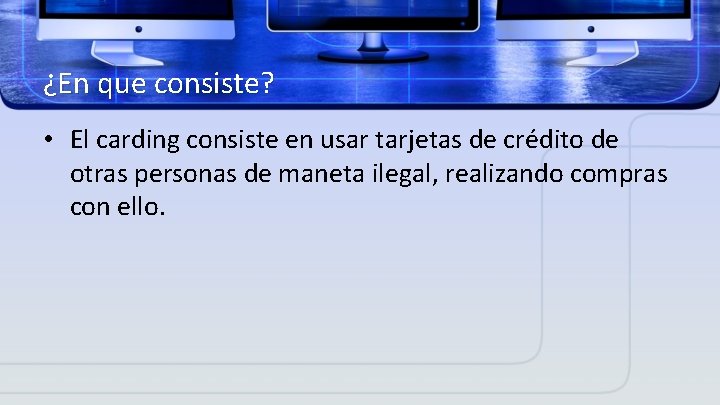 ¿En que consiste? • El carding consiste en usar tarjetas de crédito de otras