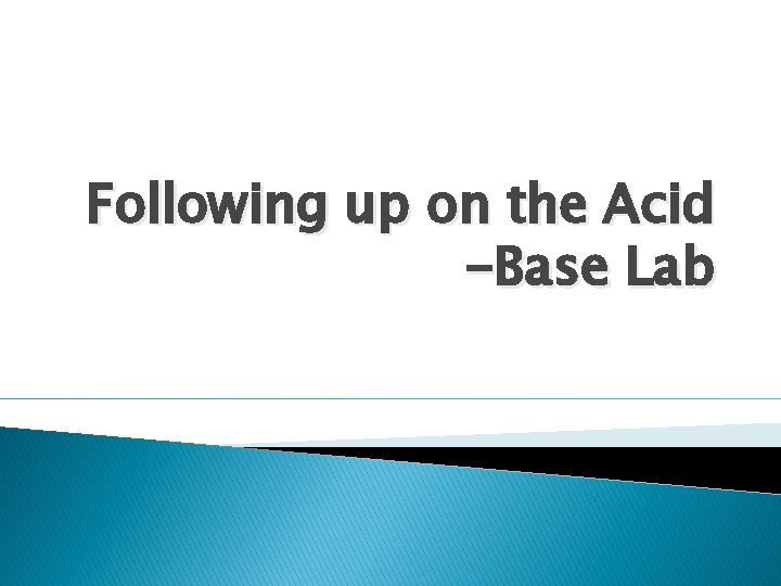 Following up on the Acid -Base Lab 