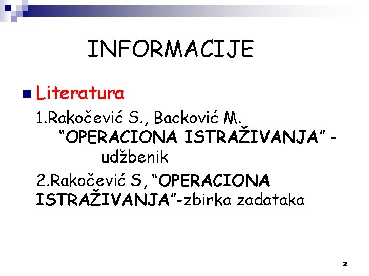 INFORMACIJE n Literatura 1. Rakočević S. , Backović M. “OPERACIONA ISTRAŽIVANJA” udžbenik 2. Rakočević