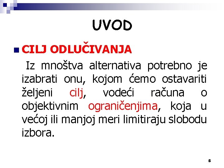 UVOD n CILJ ODLUČIVANJA Iz mnoštva alternativa potrebno je izabrati onu, kojom ćemo ostavariti