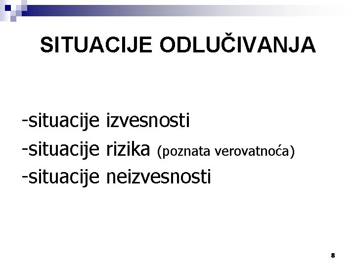 SITUACIJE ODLUČIVANJA -situacije izvesnosti -situacije rizika (poznata verovatnoća) -situacije neizvesnosti 8 