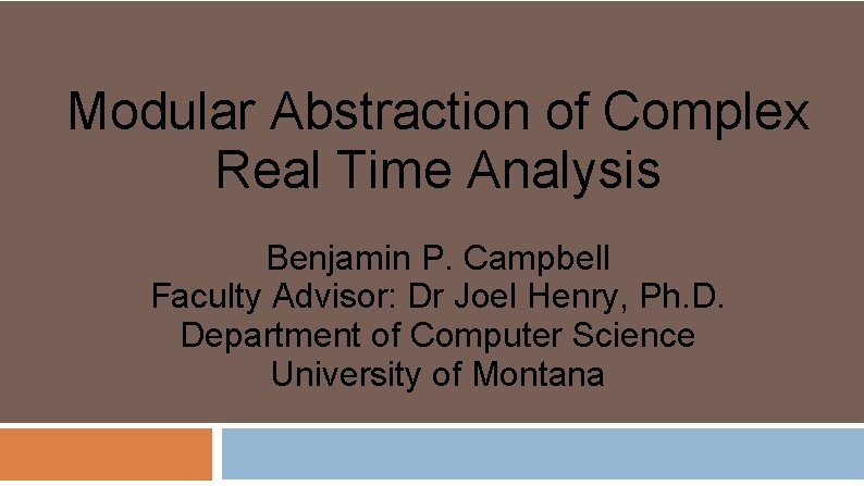 Modular Abstraction of Complex Real Time Analysis Benjamin P. Campbell Faculty Advisor: Dr Joel