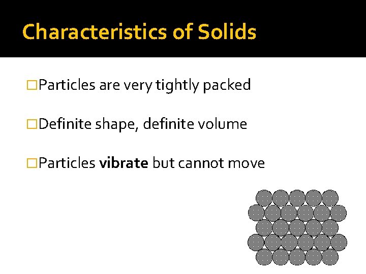 Characteristics of Solids �Particles are very tightly packed �Definite shape, definite volume �Particles vibrate