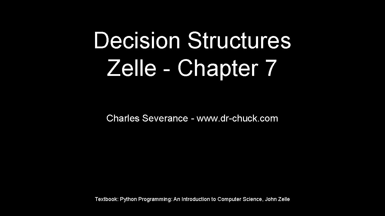 Decision Structures Zelle - Chapter 7 Charles Severance - www. dr-chuck. com Textbook: Python