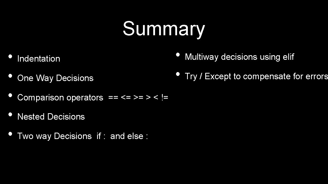Summary • Multiway decisions using elif • Indentation • Try / Except to compensate