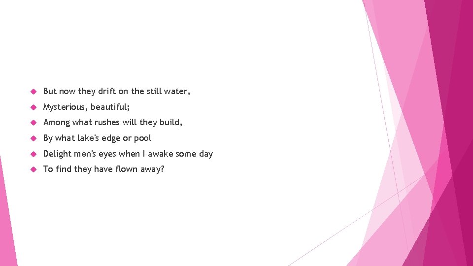  But now they drift on the still water, Mysterious, beautiful; Among what rushes