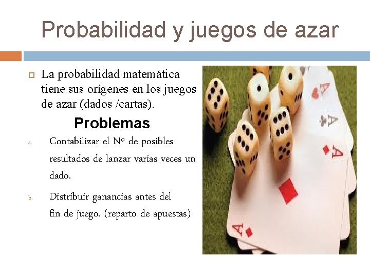 Probabilidad y juegos de azar a. b. La probabilidad matemática tiene sus orígenes en