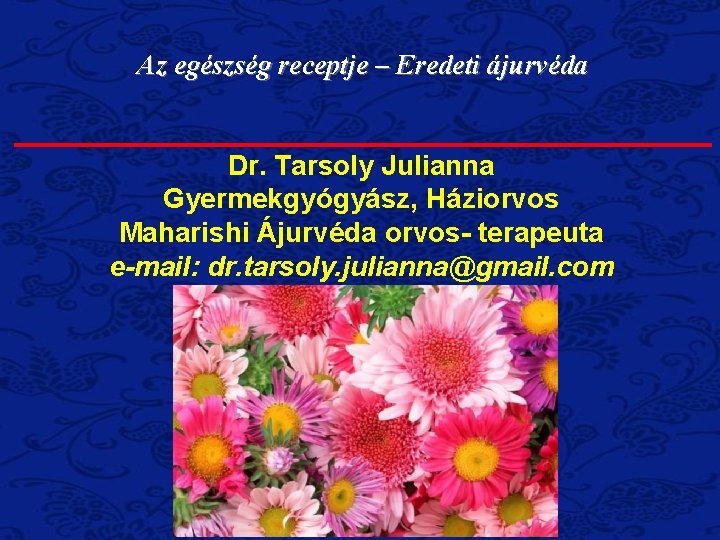 Az egészség receptje – Eredeti ájurvéda Dr. Tarsoly Julianna Gyermekgyógyász, Háziorvos Maharishi Ájurvéda orvos-