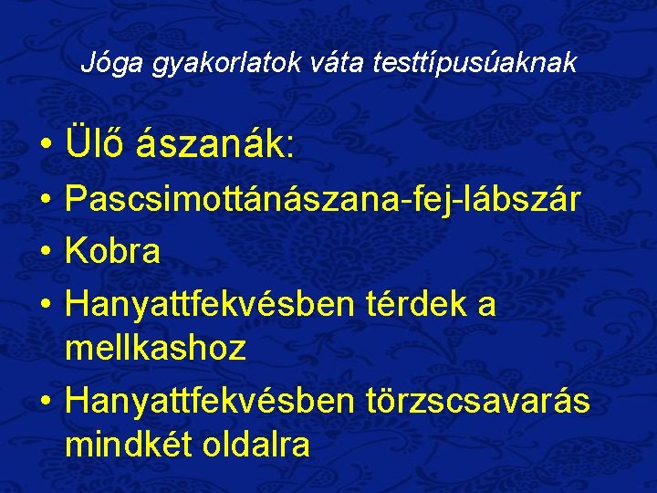 Jóga gyakorlatok váta testtípusúaknak • Ülő ászanák: • Pascsimottánászana-fej-lábszár • Kobra • Hanyattfekvésben térdek