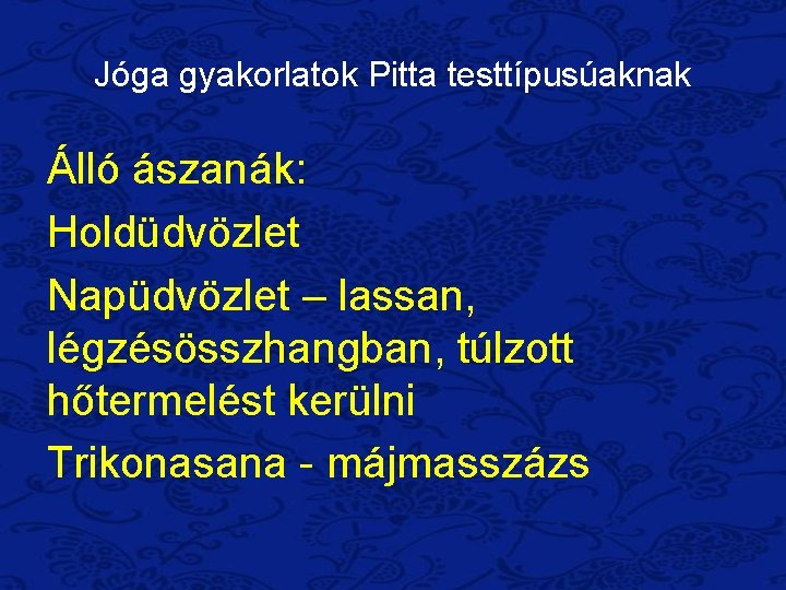 Jóga gyakorlatok Pitta testtípusúaknak Álló ászanák: Holdüdvözlet Napüdvözlet – lassan, légzésösszhangban, túlzott hőtermelést kerülni