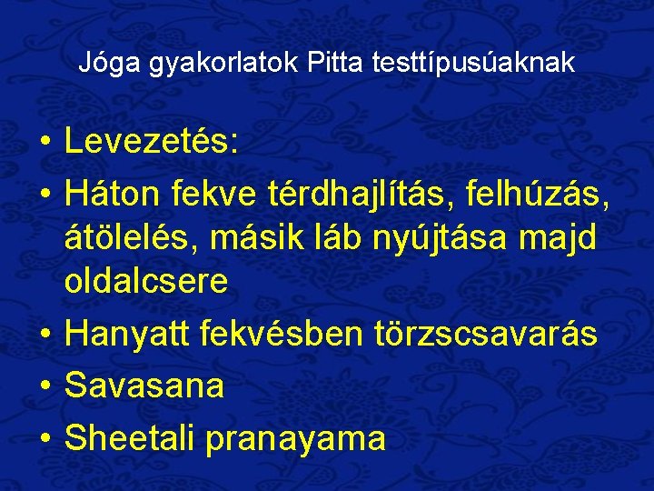 Jóga gyakorlatok Pitta testtípusúaknak • Levezetés: • Háton fekve térdhajlítás, felhúzás, átölelés, másik láb