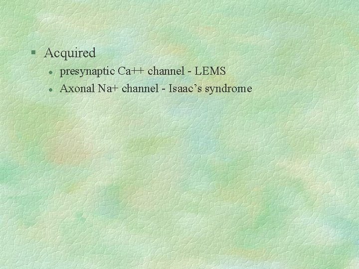 § Acquired l l presynaptic Ca++ channel - LEMS Axonal Na+ channel - Isaac’s