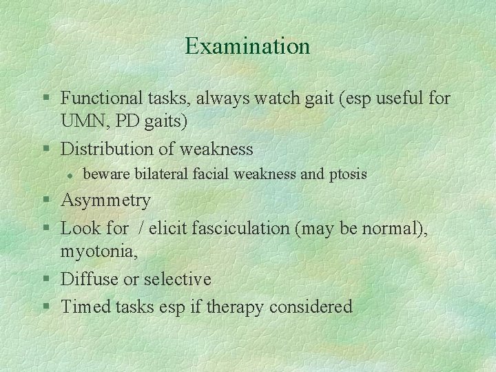 Examination § Functional tasks, always watch gait (esp useful for UMN, PD gaits) §