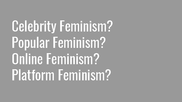 Celebrity Feminism? Popular Feminism? Online Feminism? Platform Feminism? 