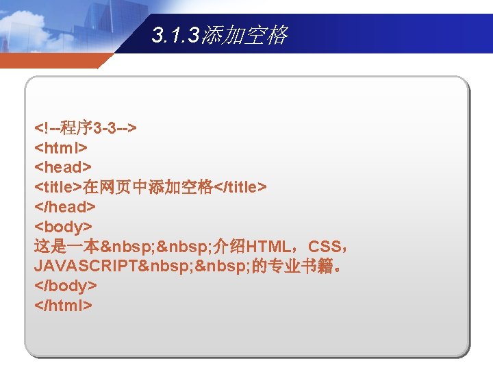 3. 1. 3添加空格 <!--程序 3 -3 --> <html> <head> <title>在网页中添加空格</title> </head> <body> 这是一本  介绍HTML，CSS，