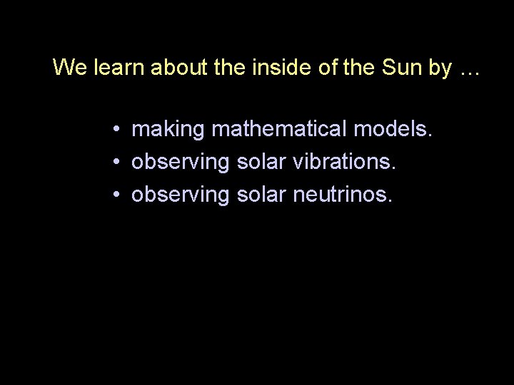We learn about the inside of the Sun by … • making mathematical models.