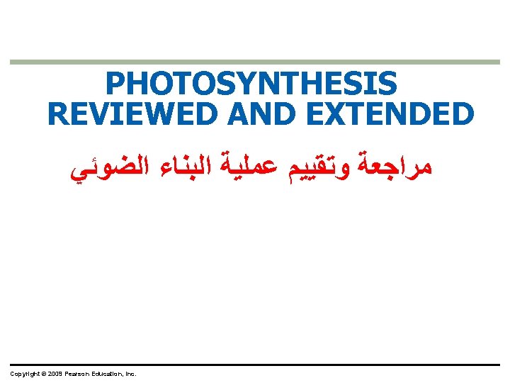 PHOTOSYNTHESIS REVIEWED AND EXTENDED ﻣﺮﺍﺟﻌﺔ ﻭﺗﻘﻴﻴﻢ ﻋﻤﻠﻴﺔ ﺍﻟﺒﻨﺎﺀ ﺍﻟﻀﻮﺋﻲ Copyright © 2009 Pearson Education,