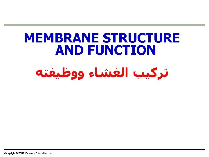 MEMBRANE STRUCTURE AND FUNCTION ﺗﺮﻛﻴﺐ ﺍﻟﻐﺸﺎﺀ ﻭﻭﻇﻴﻔﺘﻪ Copyright © 2009 Pearson Education, Inc. 