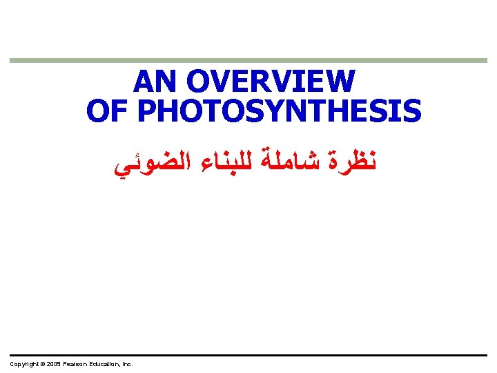 AN OVERVIEW OF PHOTOSYNTHESIS ﻧﻈﺮﺓ ﺷﺎﻣﻠﺔ ﻟﻠﺒﻨﺎﺀ ﺍﻟﻀﻮﺋﻲ Copyright © 2009 Pearson Education, Inc.