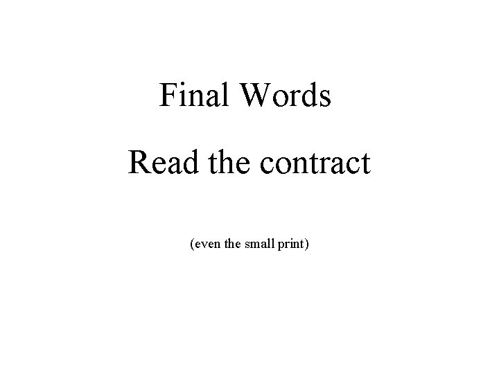 Final Words Read the contract (even the small print) Final Words Read the contract (even the small print)