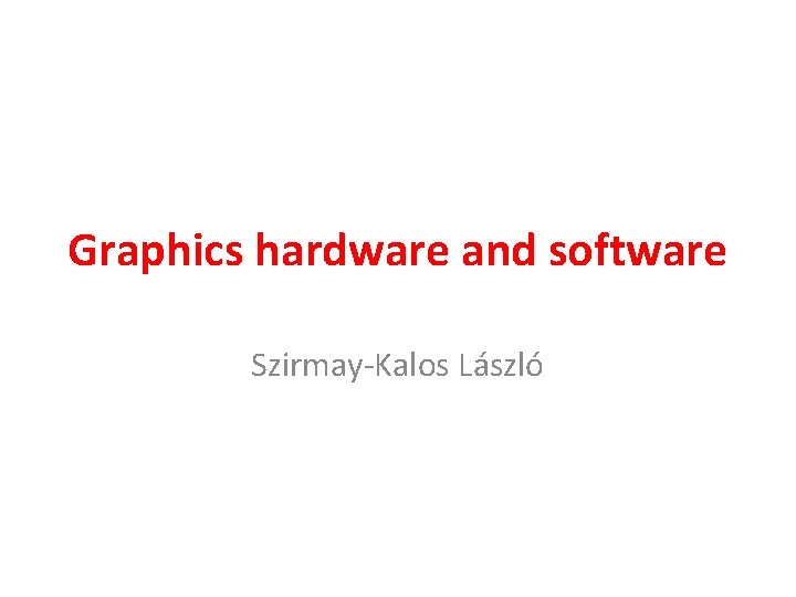 Graphics hardware and software Szirmay-Kalos László 