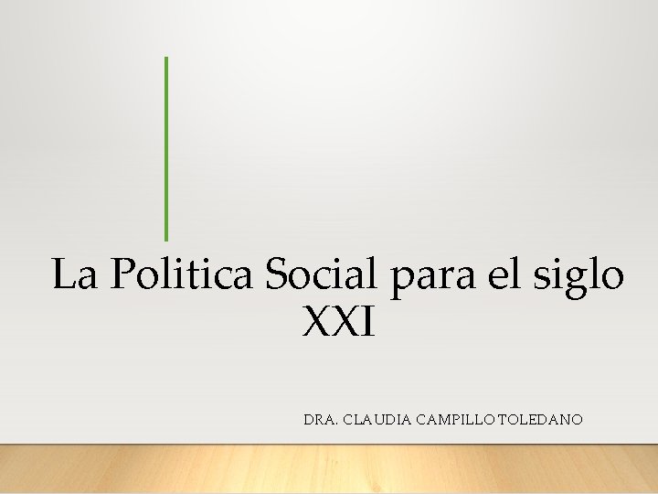 La Politica Social para el siglo XXI DRA. CLAUDIA CAMPILLO TOLEDANO 