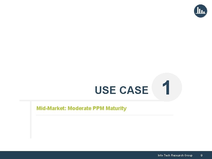USE CASE 1 Mid-Market: Moderate PPM Maturity Info-Tech Research Group 9 
