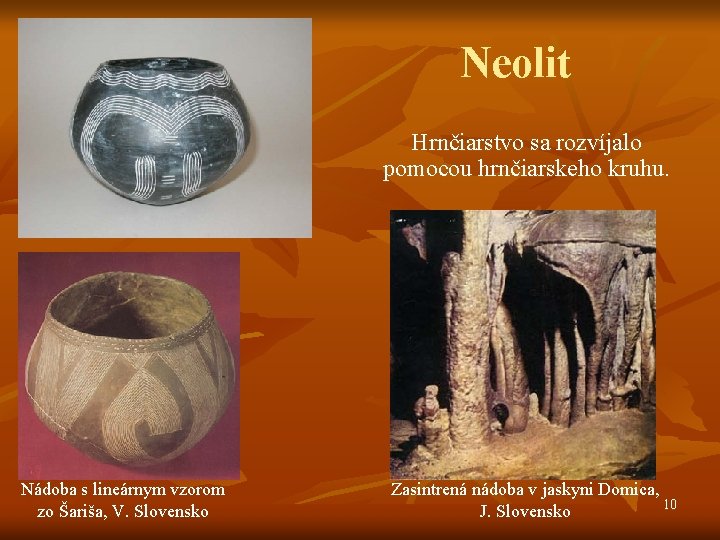 Neolit Hrnčiarstvo sa rozvíjalo pomocou hrnčiarskeho kruhu. Nádoba s lineárnym vzorom zo Šariša, V. Neolit Hrnčiarstvo sa rozvíjalo pomocou hrnčiarskeho kruhu. Nádoba s lineárnym vzorom zo Šariša, V.
