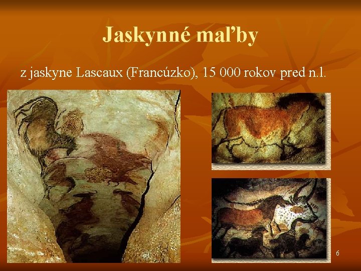 Jaskynné maľby z jaskyne Lascaux (Francúzko), 15 000 rokov pred n. l. 6 Jaskynné maľby z jaskyne Lascaux (Francúzko), 15 000 rokov pred n. l. 6