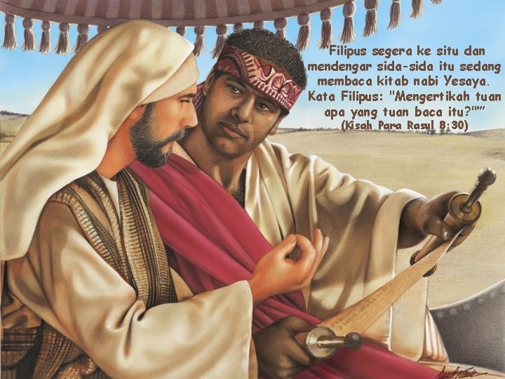 “Filipus segera ke situ dan mendengar sida-sida itu sedang membaca kitab nabi Yesaya. Kata