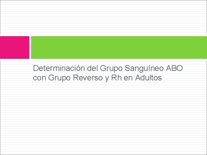 Determinación del Grupo Sanguíneo ABO con Grupo Reverso y Rh en Adultos Determinación del Grupo Sanguíneo ABO con Grupo Reverso y Rh en Adultos